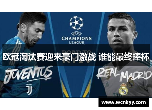 欧冠淘汰赛迎来豪门激战 谁能最终捧杯 欧冠淘汰赛迎来豪门激战 谁能最终捧杯