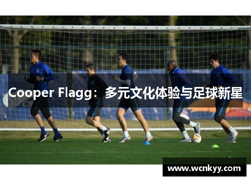 Cooper Flagg：多元文化体验与足球新星