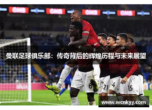 曼联足球俱乐部：传奇背后的辉煌历程与未来展望