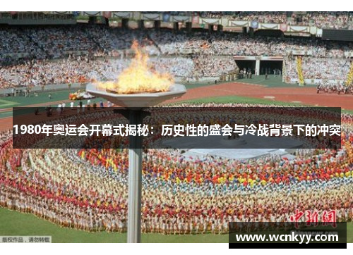 1980年奥运会开幕式揭秘：历史性的盛会与冷战背景下的冲突